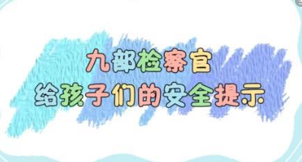 收藏!全国31地九部检察官给孩子们的安全提示,很实用!